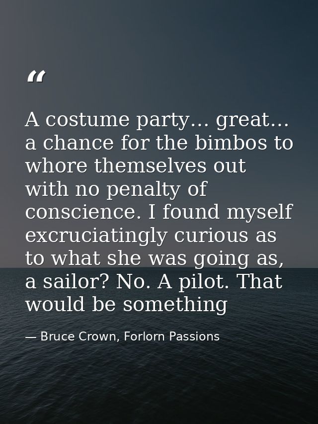 A costume party… great… a chance for the bimbos to whore themselves out with no penalty of conscience. I found myself ex — Bruce Crown, Forlorn Passions
