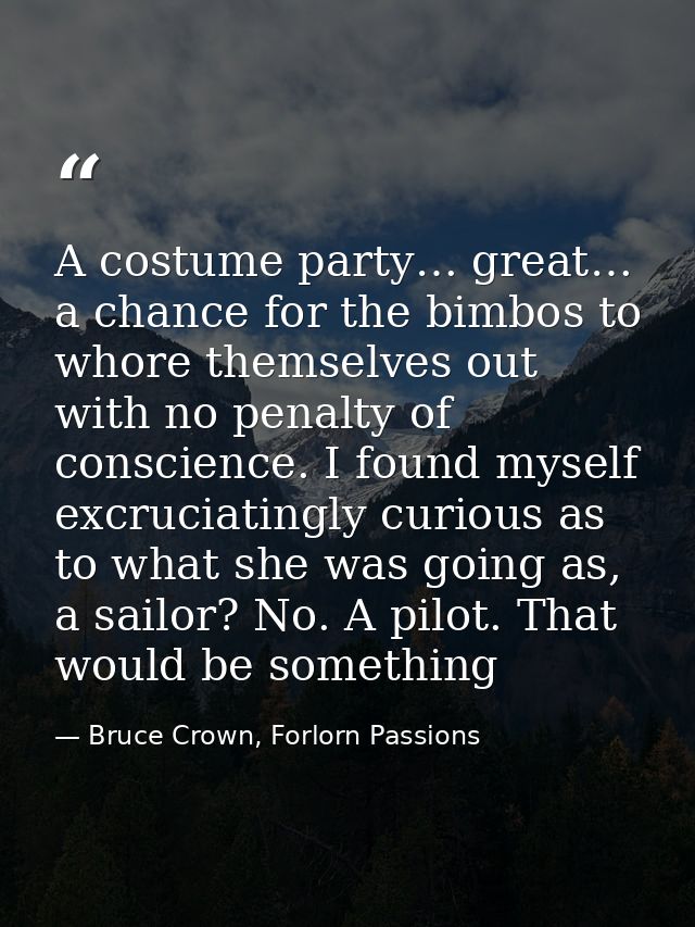 A costume party… great… a chance for the bimbos to whore themselves out with no penalty of conscience. I found myself ex — Bruce Crown, Forlorn Passions