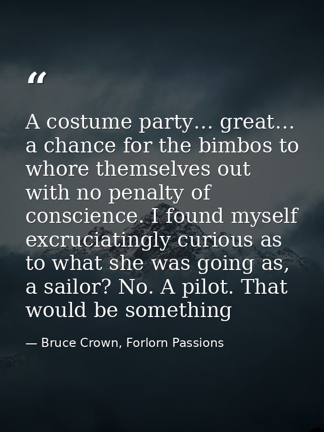 A costume party… great… a chance for the bimbos to whore themselves out with no penalty of conscience. I found myself ex — Bruce Crown, Forlorn Passions