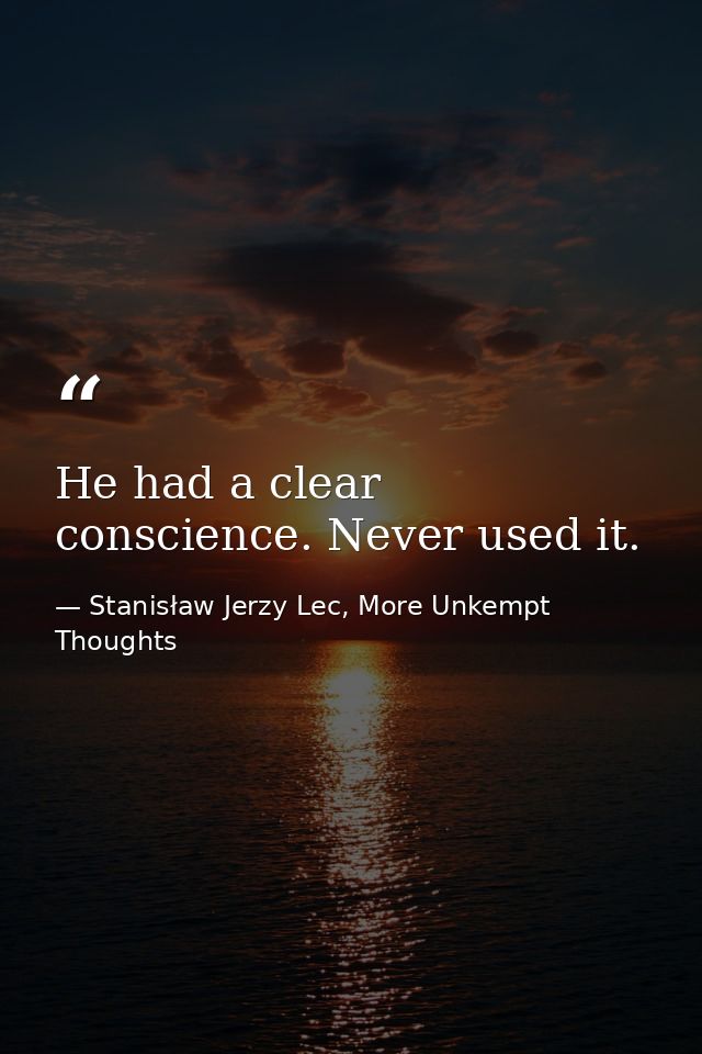 He had a clear conscience. Never used it. — Stanisław Jerzy Lec, More Unkempt Thoughts