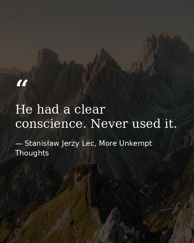 He had a clear conscience. Never used it. — Stanisław Jerzy Lec, More Unkempt Thoughts