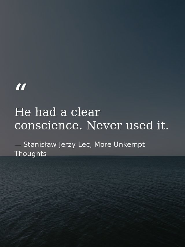 He had a clear conscience. Never used it. — Stanisław Jerzy Lec, More Unkempt Thoughts