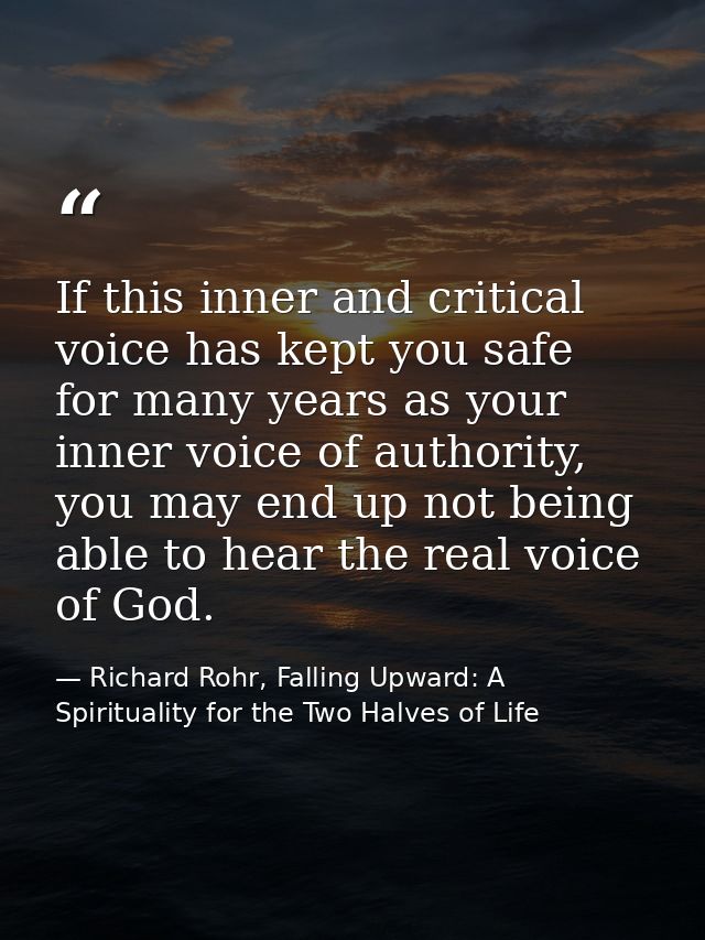 If this inner and critical voice has kept you safe for many years as your inner voice of authority, you may end up not b — Richard Rohr, Falling Upward: A Spirituality for the Two Halves of Life