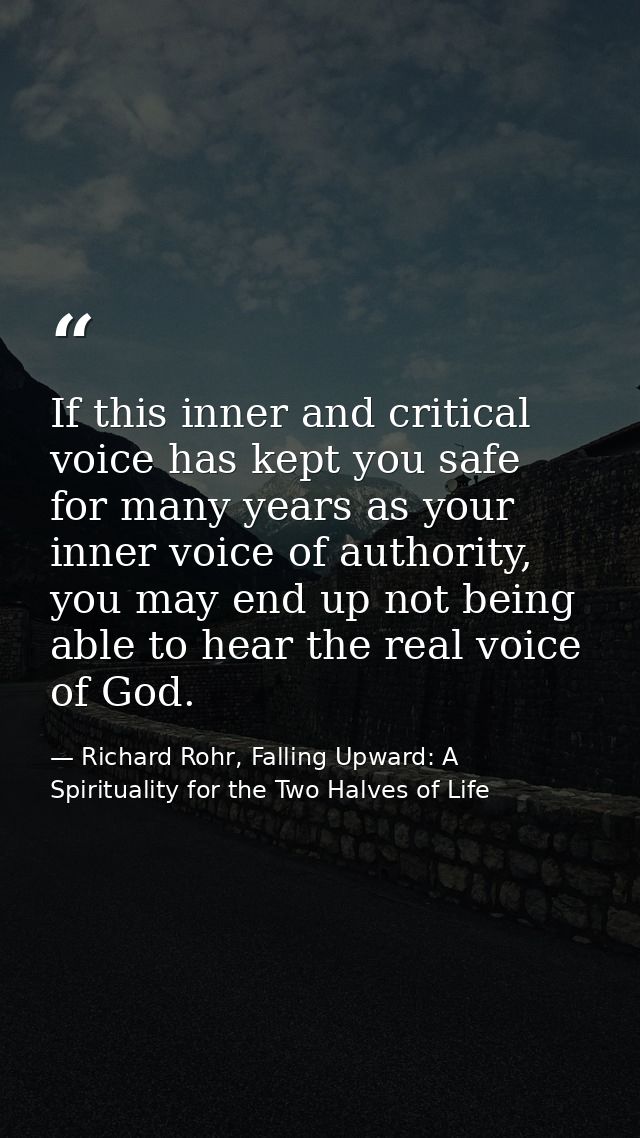 If this inner and critical voice has kept you safe for many years as your inner voice of authority, you may end up not b — Richard Rohr, Falling Upward: A Spirituality for the Two Halves of Life