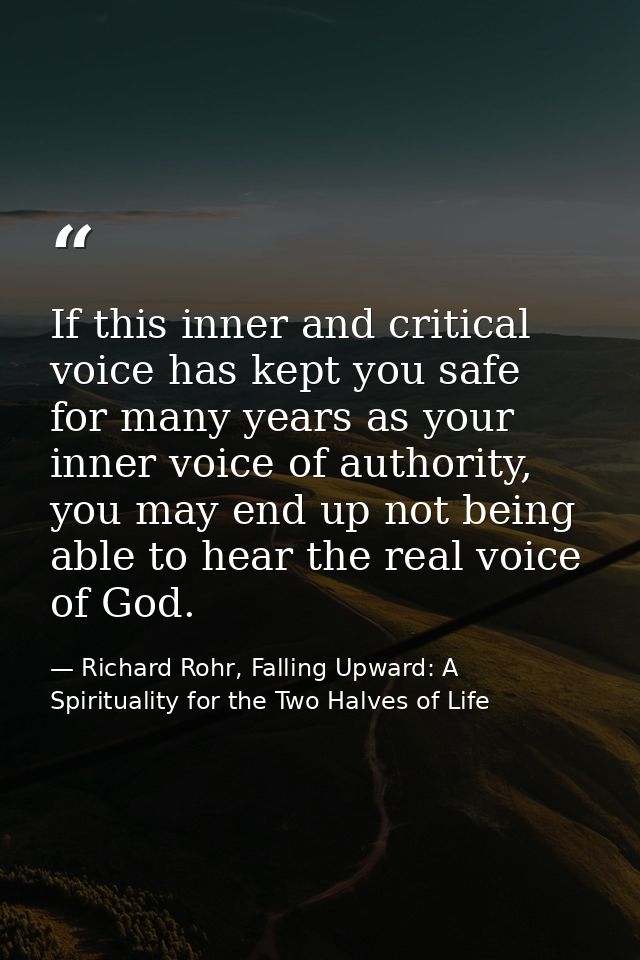 If this inner and critical voice has kept you safe for many years as your inner voice of authority, you may end up not b — Richard Rohr, Falling Upward: A Spirituality for the Two Halves of Life