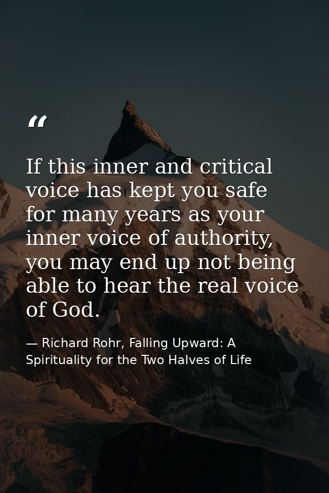 If this inner and critical voice has kept you safe for many years as your inner voice of authority, you may end up not b — Richard Rohr, Falling Upward: A Spirituality for the Two Halves of Life
