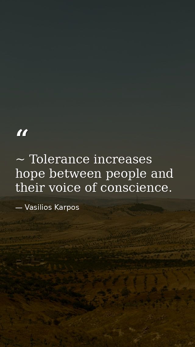 ~ Tolerance increases hope between people and their voice of conscience. — Vasilios Karpos