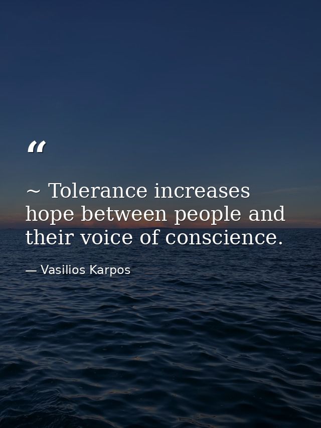 ~ Tolerance increases hope between people and their voice of conscience. — Vasilios Karpos