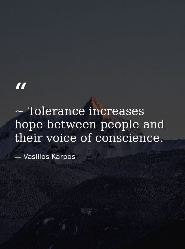 ~ Tolerance increases hope between people and their voice of conscience. — Vasilios Karpos