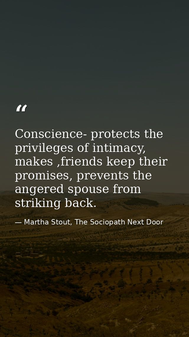 Conscience- protects the privileges of intimacy, makes ,friends keep their promises, prevents the angered spouse from st — Martha Stout, The Sociopath Next Door