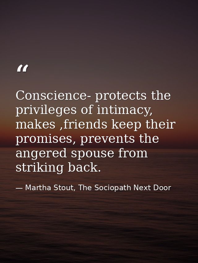 Conscience- protects the privileges of intimacy, makes ,friends keep their promises, prevents the angered spouse from st — Martha Stout, The Sociopath Next Door