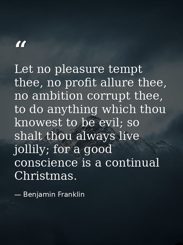 Let no pleasure tempt thee, no profit allure thee, no ambition corrupt thee, to do anything which thou knowest to be evi — Benjamin Franklin