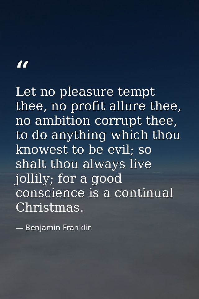 Let no pleasure tempt thee, no profit allure thee, no ambition corrupt thee, to do anything which thou knowest to be evi — Benjamin Franklin