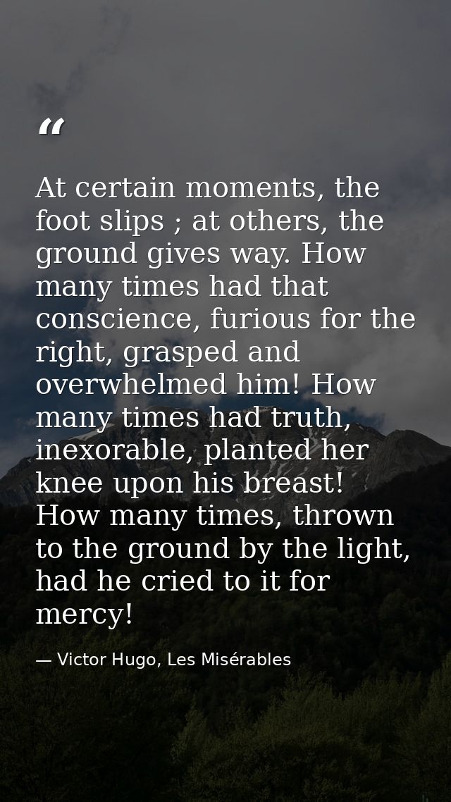 At certain moments, the foot slips ; at others, the ground gives way. How many times had that conscience, furious for th — Victor Hugo, Les Misérables