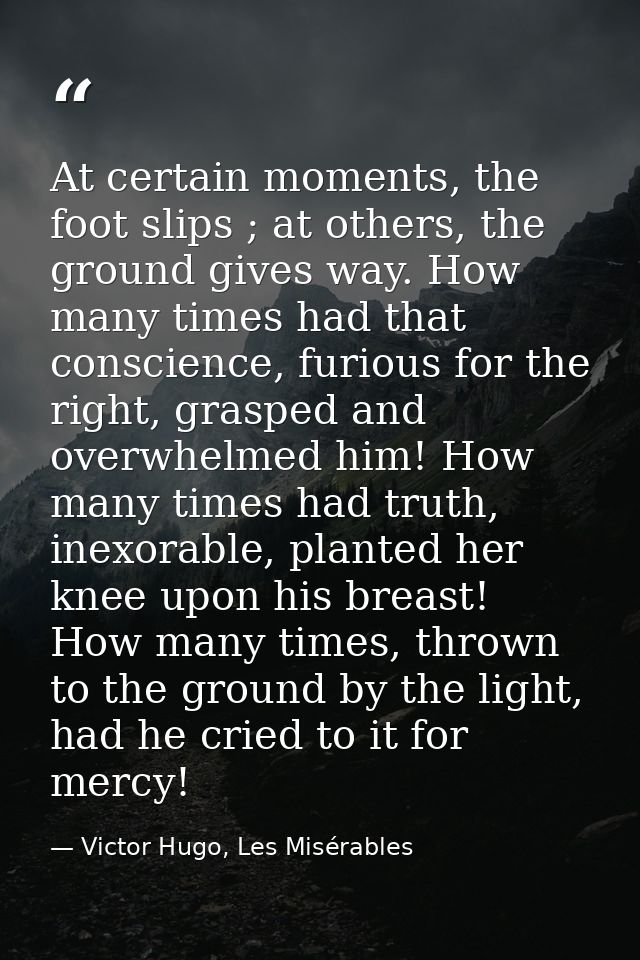 At certain moments, the foot slips ; at others, the ground gives way. How many times had that conscience, furious for th — Victor Hugo, Les Misérables