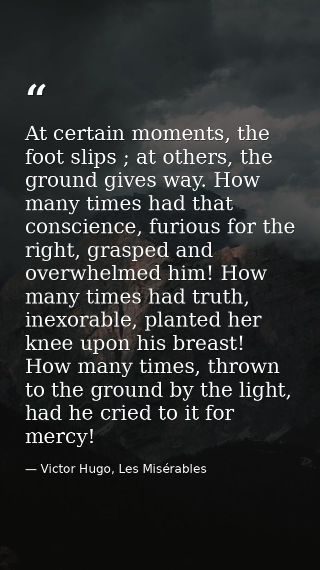 At certain moments, the foot slips ; at others, the ground gives way. How many times had that conscience, furious for th — Victor Hugo, Les Misérables
