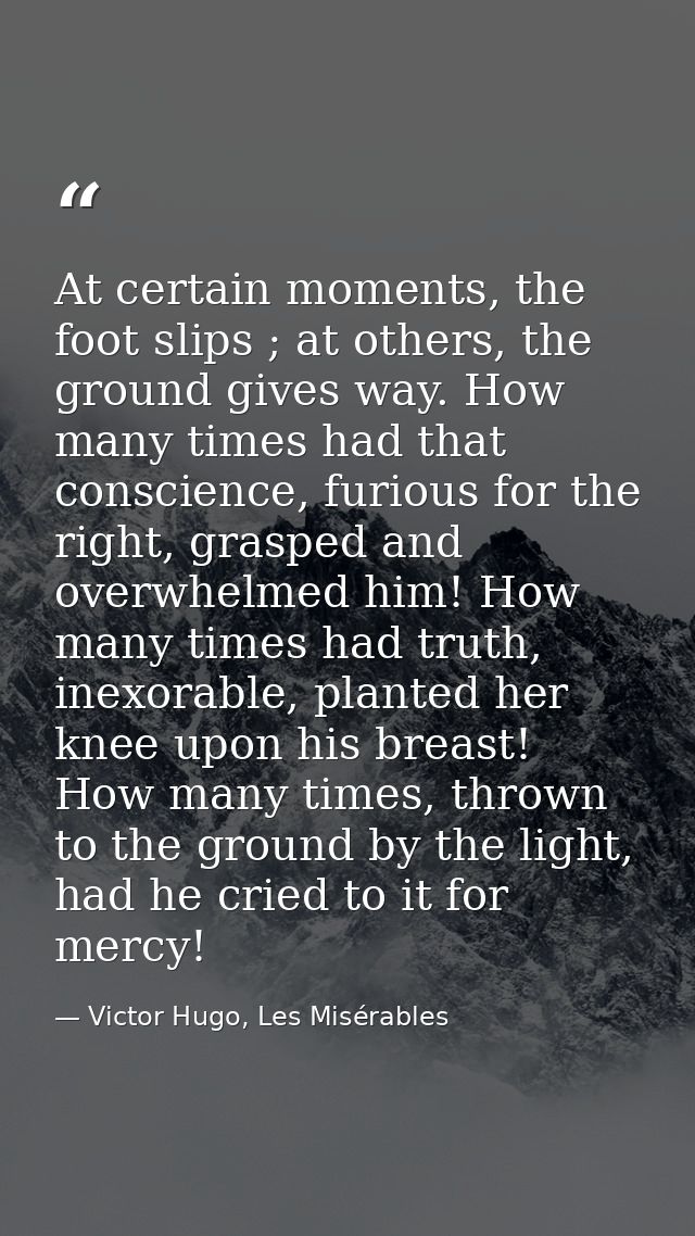 At certain moments, the foot slips ; at others, the ground gives way. How many times had that conscience, furious for th — Victor Hugo, Les Misérables
