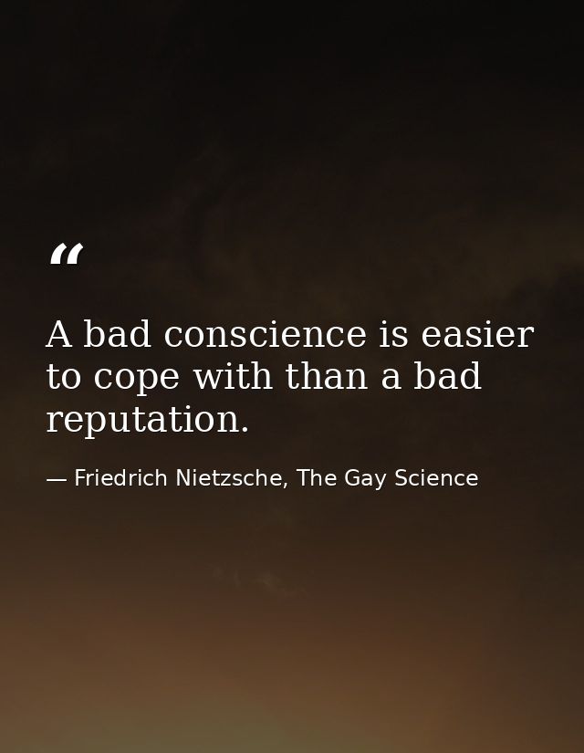 A bad conscience is easier to cope with than a bad reputation. — Friedrich Nietzsche, The Gay Science