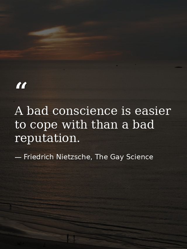 A bad conscience is easier to cope with than a bad reputation. — Friedrich Nietzsche, The Gay Science