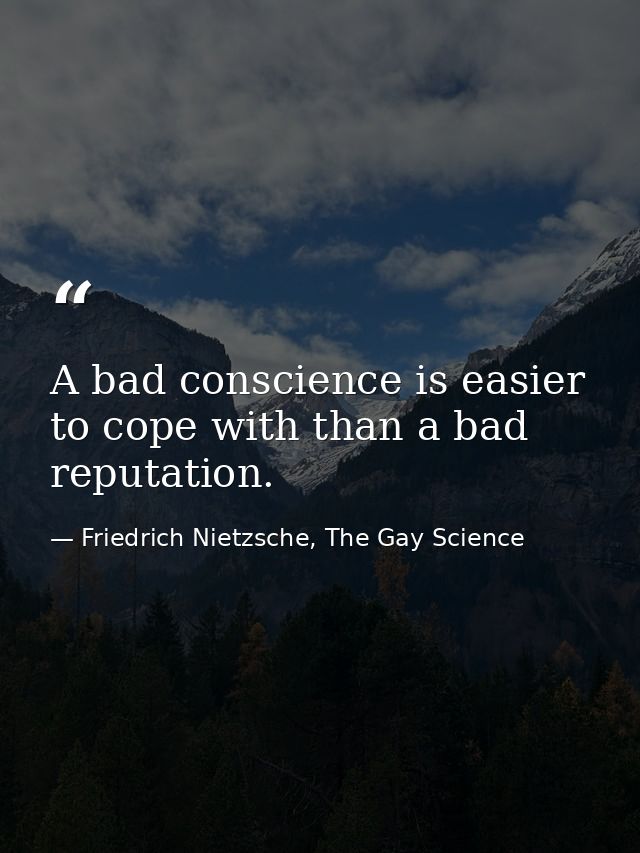 A bad conscience is easier to cope with than a bad reputation. — Friedrich Nietzsche, The Gay Science