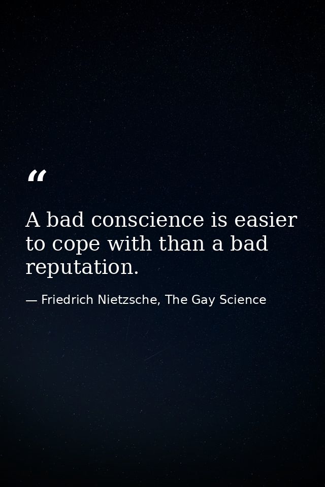 A bad conscience is easier to cope with than a bad reputation. — Friedrich Nietzsche, The Gay Science