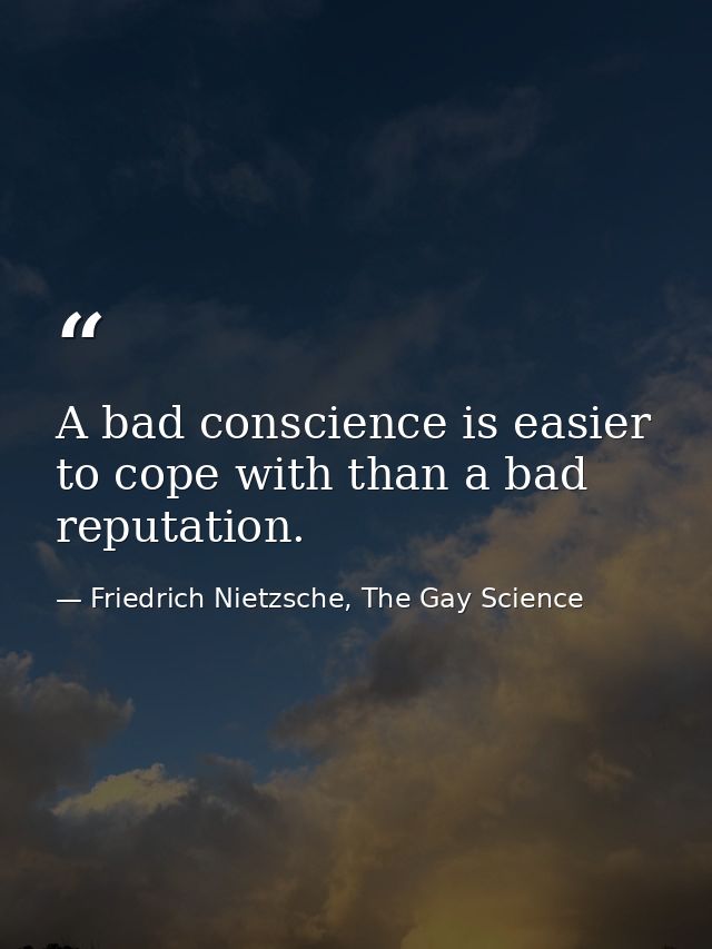 A bad conscience is easier to cope with than a bad reputation. — Friedrich Nietzsche, The Gay Science