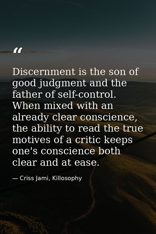 Discernment is the son of good judgment and the father of self-control. When mixed with an already clear conscience, the — Criss Jami, Killosophy