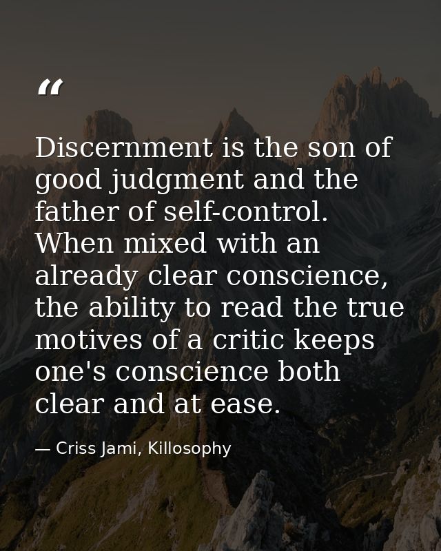 Discernment is the son of good judgment and the father of self-control. When mixed with an already clear conscience, the — Criss Jami, Killosophy