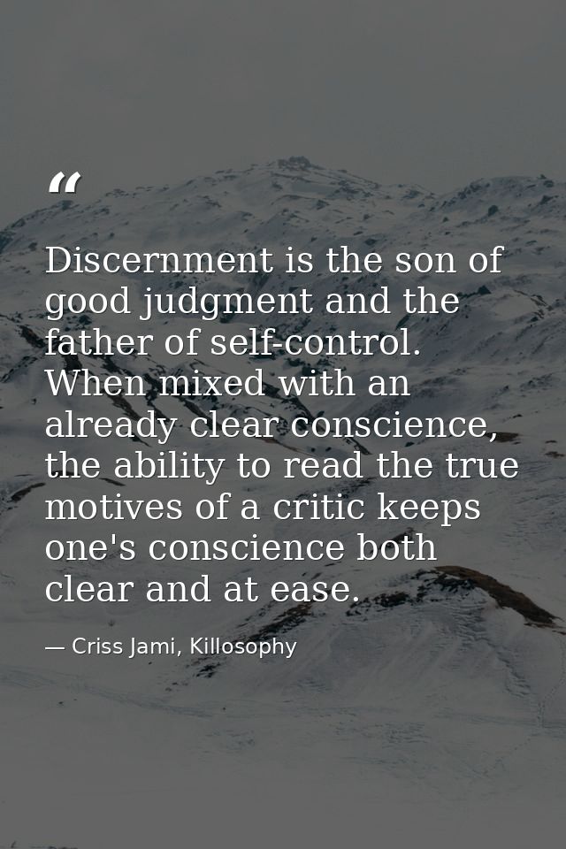 Discernment is the son of good judgment and the father of self-control. When mixed with an already clear conscience, the — Criss Jami, Killosophy