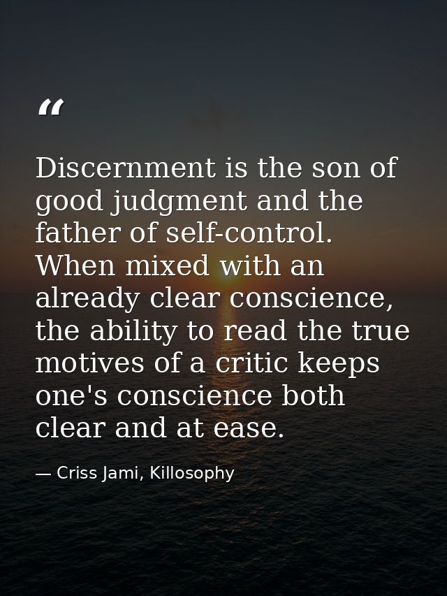 Discernment is the son of good judgment and the father of self-control. When mixed with an already clear conscience, the — Criss Jami, Killosophy