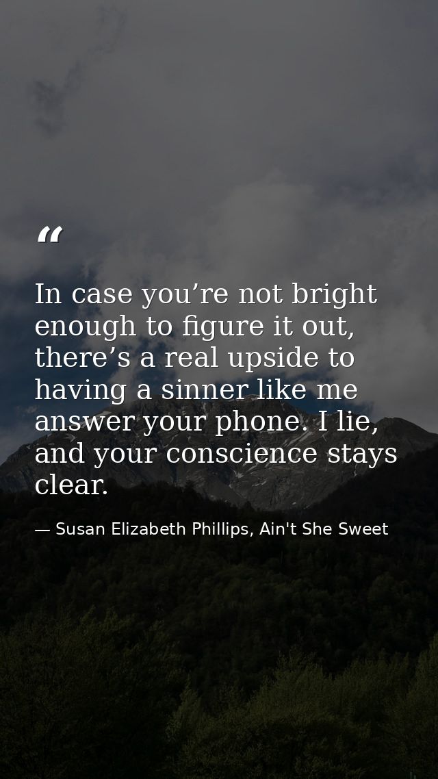 In case you’re not bright enough to figure it out, there’s a real upside to having a sinner like me answer your phone. I — Susan Elizabeth Phillips, Ain't She Sweet