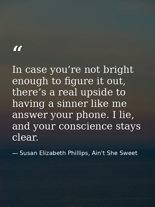 In case you’re not bright enough to figure it out, there’s a real upside to having a sinner like me answer your phone. I — Susan Elizabeth Phillips, Ain't She Sweet