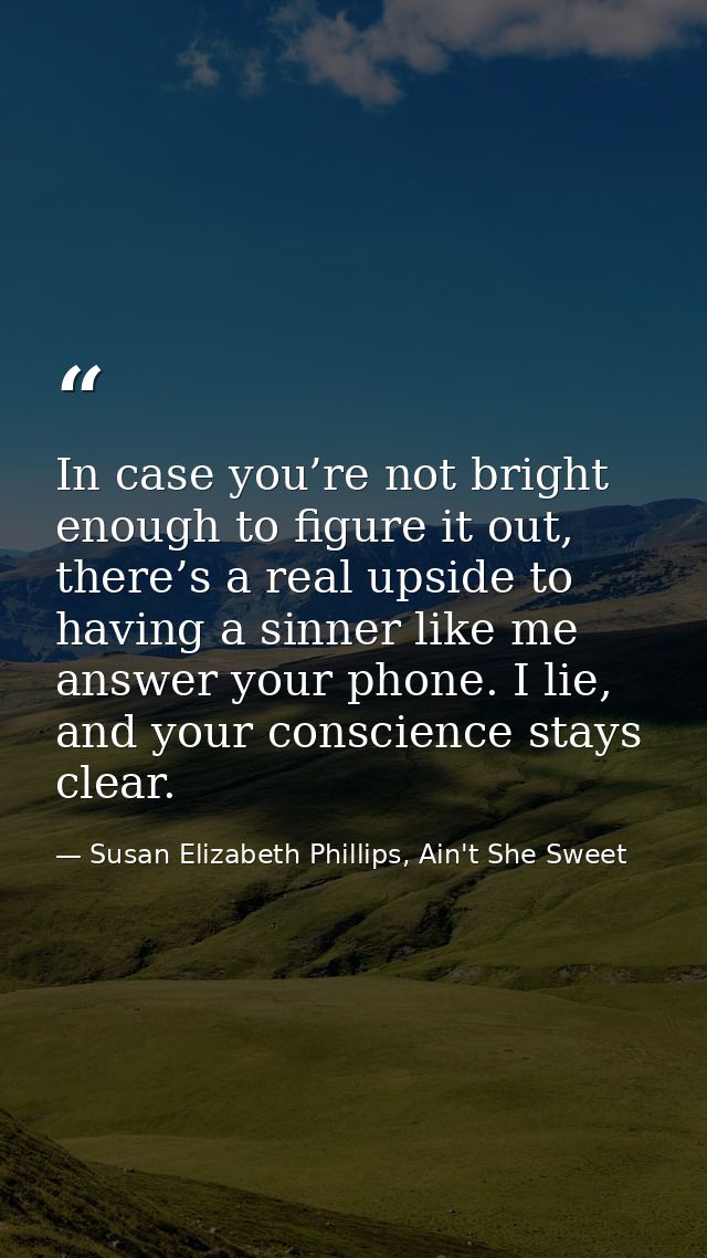 In case you’re not bright enough to figure it out, there’s a real upside to having a sinner like me answer your phone. I — Susan Elizabeth Phillips, Ain't She Sweet