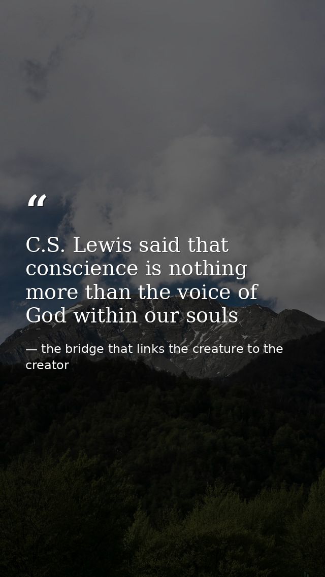C.S. Lewis said that conscience is nothing more than the voice of God within our souls — the bridge that links the creature to the creator