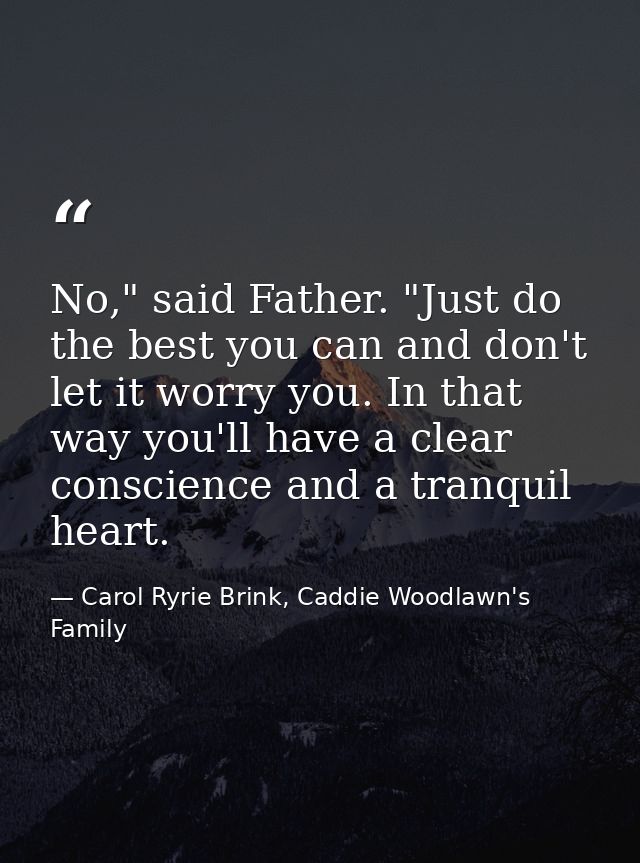 No," said Father. "Just do the best you can and don't let it worry you. In that way you'll have a clear conscience and a — Carol Ryrie Brink, Caddie Woodlawn's Family
