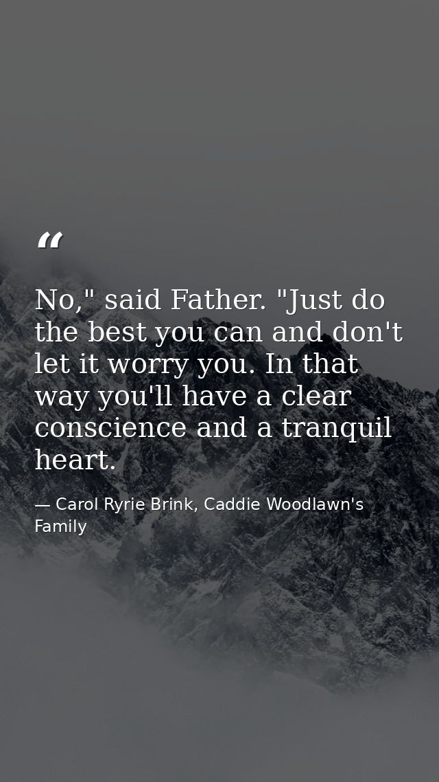 No," said Father. "Just do the best you can and don't let it worry you. In that way you'll have a clear conscience and a — Carol Ryrie Brink, Caddie Woodlawn's Family