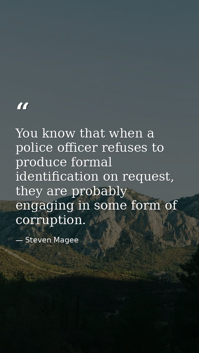 You know that when a police officer refuses to produce formal identification on request, they are probably engaging in s — Steven Magee