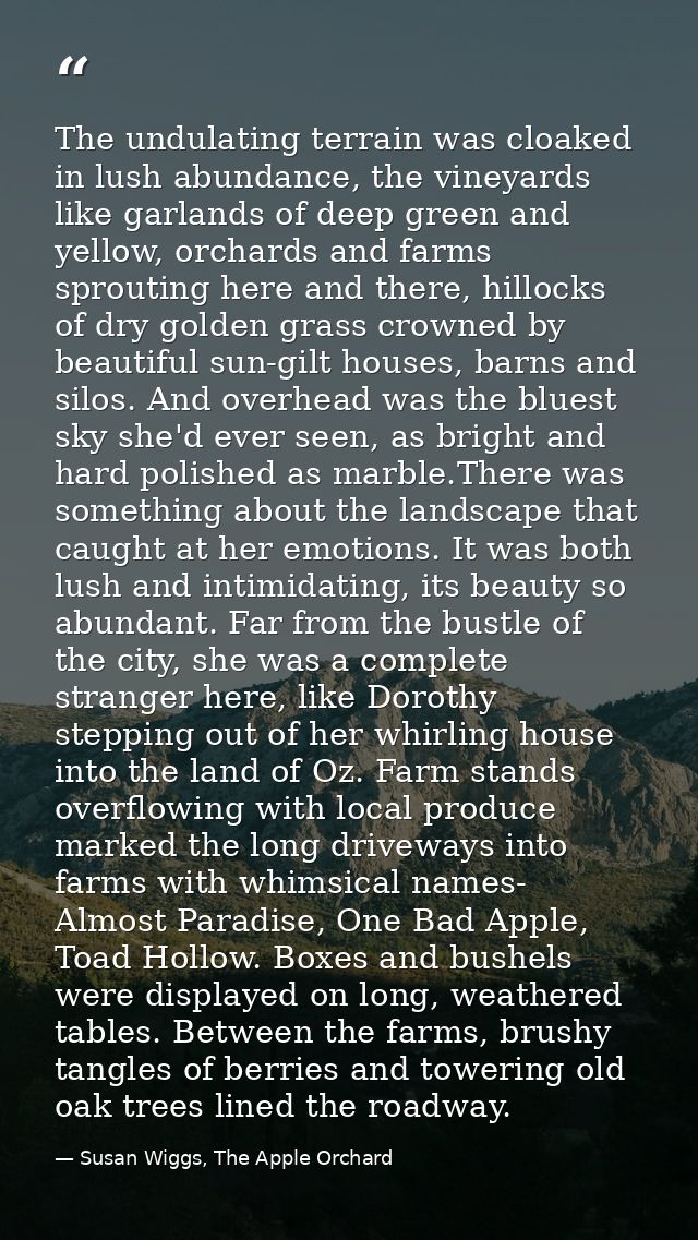 The undulating terrain was cloaked in lush abundance, the vineyards like garlands of deep green and yellow, orchards and — Susan Wiggs, The Apple Orchard