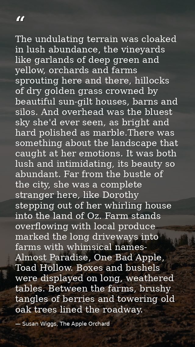 The undulating terrain was cloaked in lush abundance, the vineyards like garlands of deep green and yellow, orchards and — Susan Wiggs, The Apple Orchard