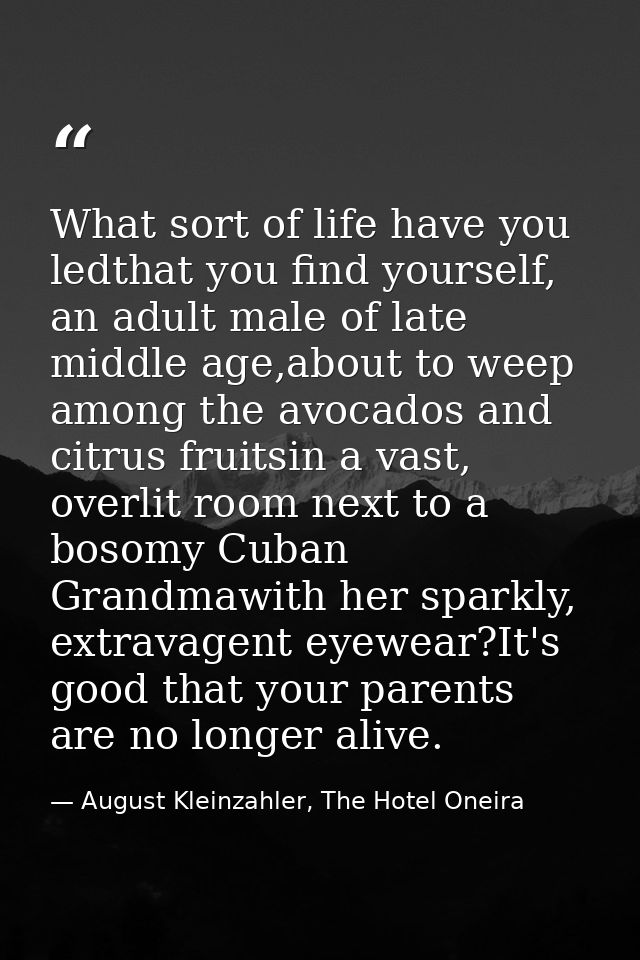 What sort of life have you ledthat you find yourself, an adult male of late middle age,about to weep among the avocados  — August Kleinzahler, The Hotel Oneira