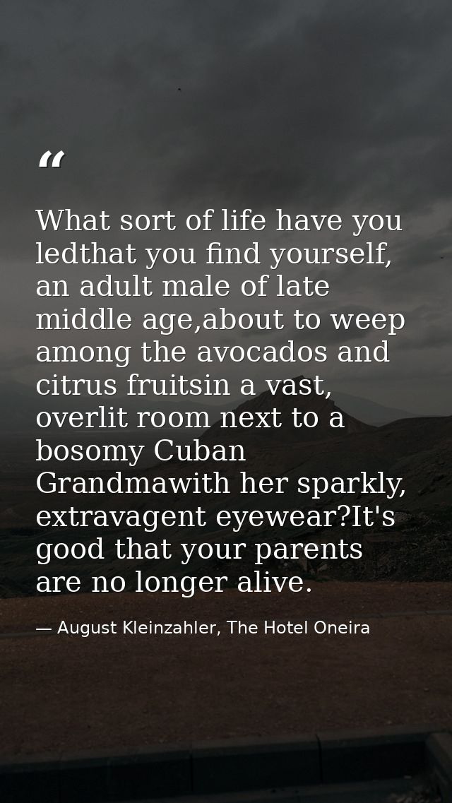 What sort of life have you ledthat you find yourself, an adult male of late middle age,about to weep among the avocados  — August Kleinzahler, The Hotel Oneira