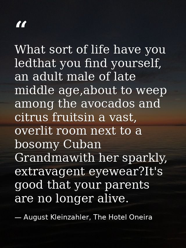 What sort of life have you ledthat you find yourself, an adult male of late middle age,about to weep among the avocados  — August Kleinzahler, The Hotel Oneira
