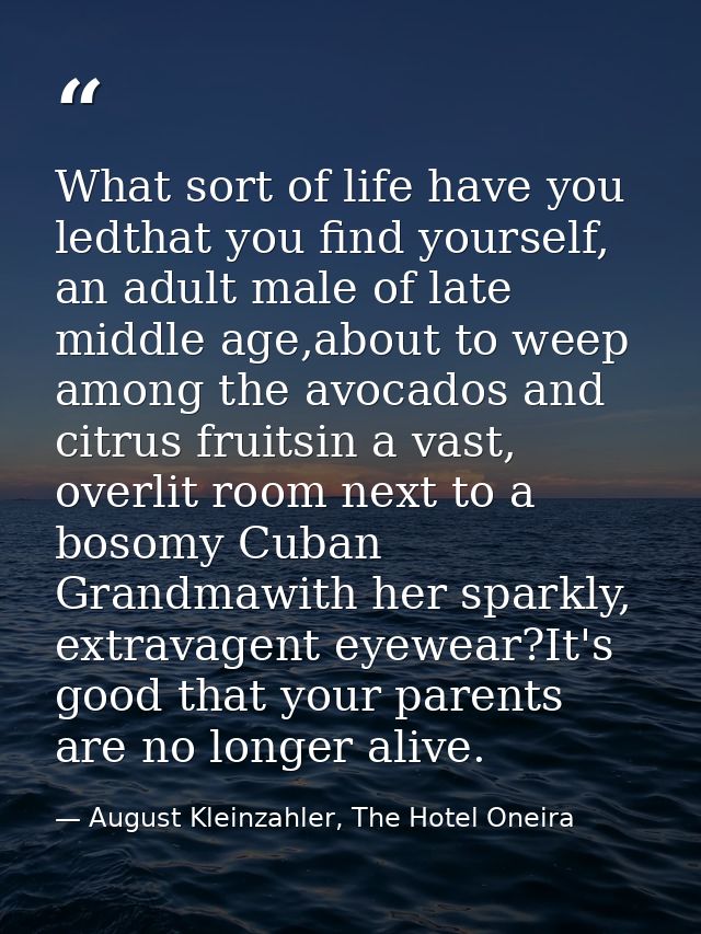What sort of life have you ledthat you find yourself, an adult male of late middle age,about to weep among the avocados  — August Kleinzahler, The Hotel Oneira