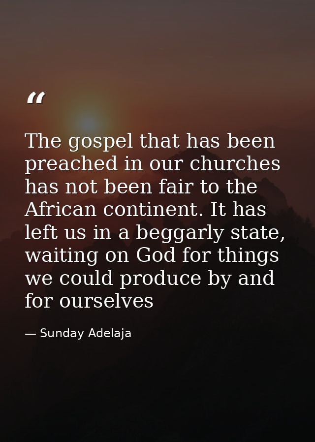 The gospel that has been preached in our churches has not been fair to the African continent. It has left us in a beggar — Sunday Adelaja
