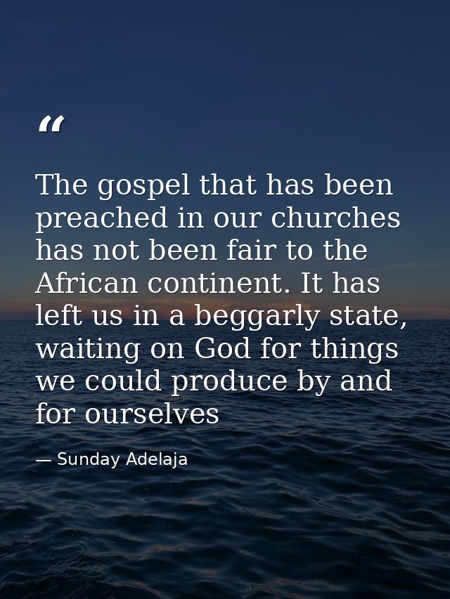 The gospel that has been preached in our churches has not been fair to the African continent. It has left us in a beggar — Sunday Adelaja