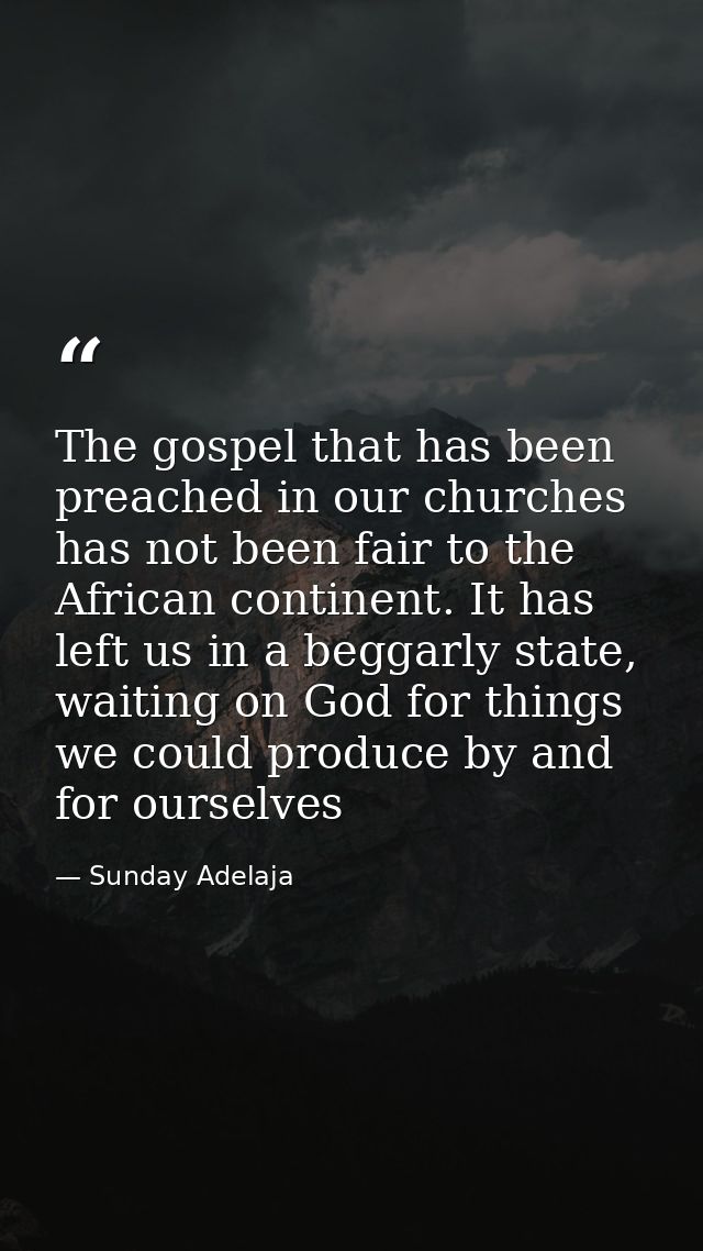 The gospel that has been preached in our churches has not been fair to the African continent. It has left us in a beggar — Sunday Adelaja