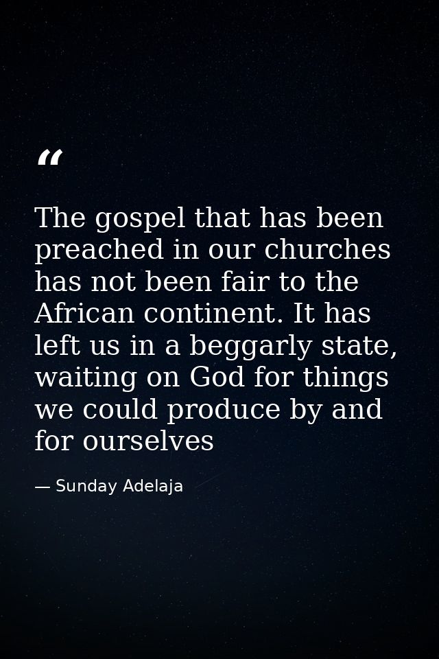 The gospel that has been preached in our churches has not been fair to the African continent. It has left us in a beggar — Sunday Adelaja