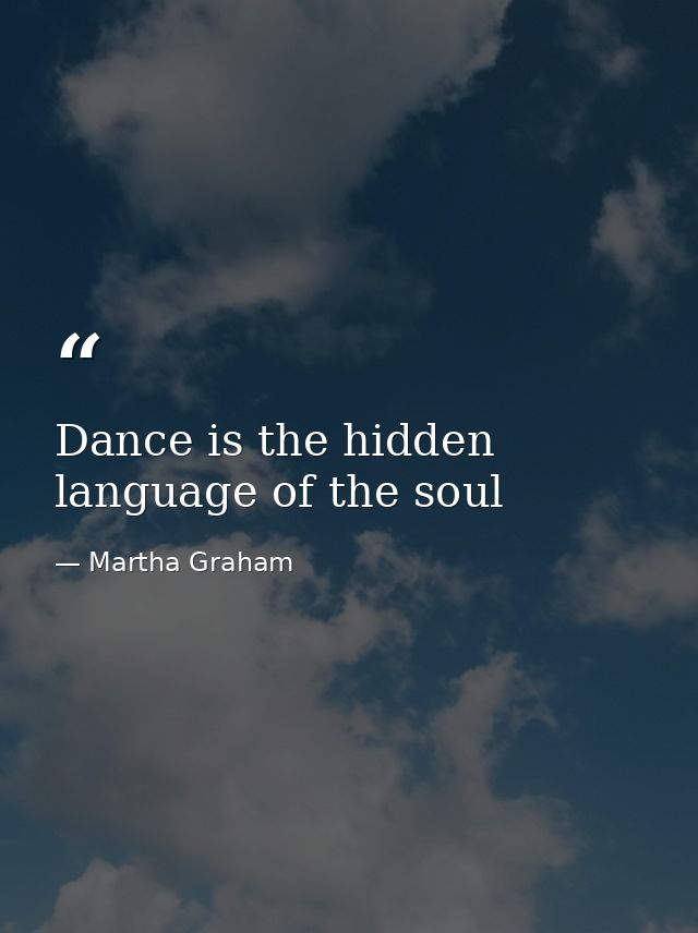 Dance is the hidden language of the soul — Martha Graham