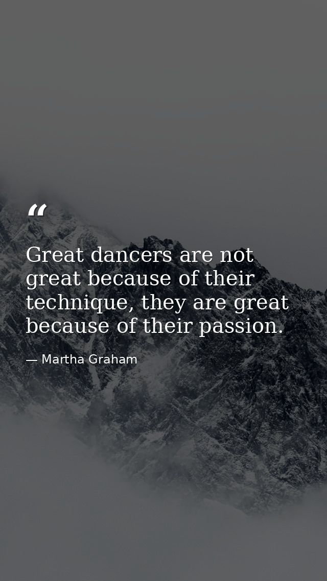 Great dancers are not great because of their technique, they are great because of their passion. — Martha Graham