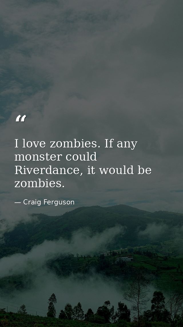 I love zombies. If any monster could Riverdance, it would be zombies. — Craig Ferguson